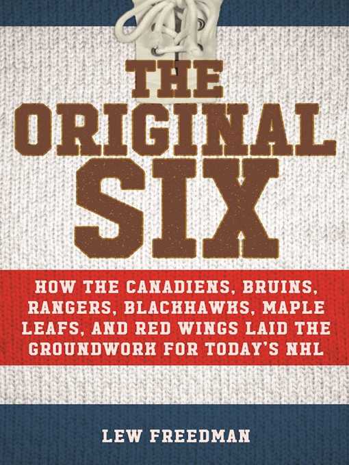 Title details for The Original Six: How the Canadiens, Bruins, Rangers, Blackhawks, Maple Leafs, and Red Wings Laid the Groundwork for Today?s National Hockey League by Lew Freedman - Available